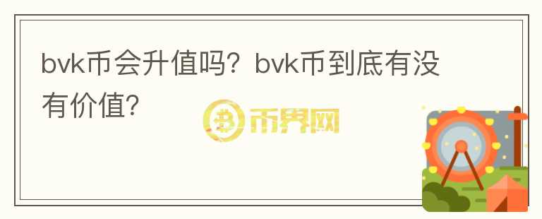 bvk币会升值吗？bvk币到底有没有价值？图标