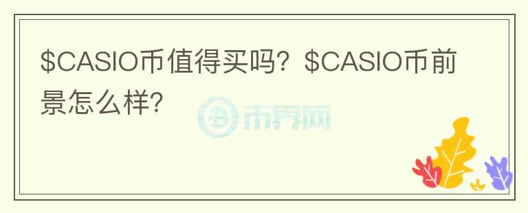 $CASIO币值得买吗？$CASIO币前景怎么样？图标