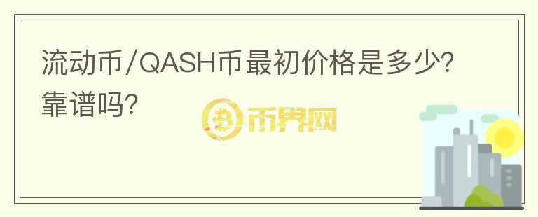 流动币/QASH币最初价格是多少？靠谱吗？