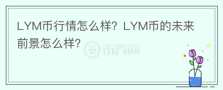 LYM币行情怎么样？LYM币的未来前景怎么样？