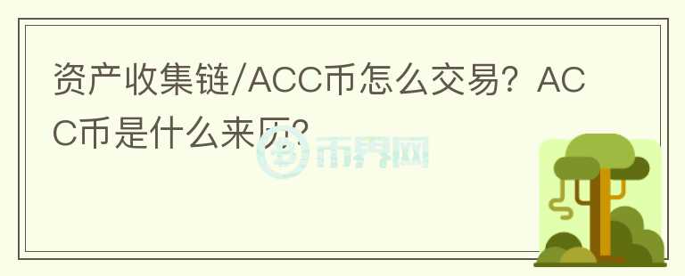 资产收集链/ACC币怎么交易？ACC币是什么来历？