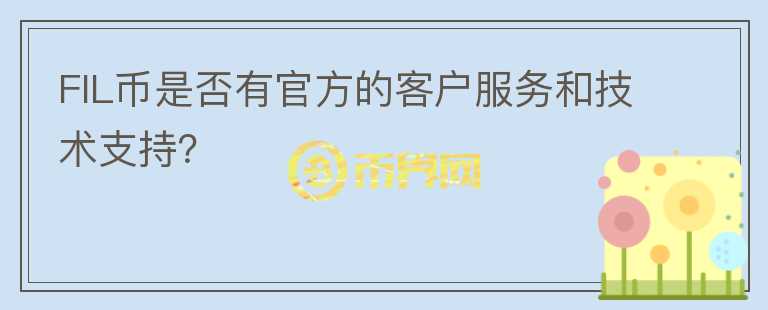 FIL币是否有官方的客户服务和技术支持？图标