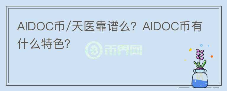 AIDOC币/天医靠谱么？AIDOC币有什么特色？