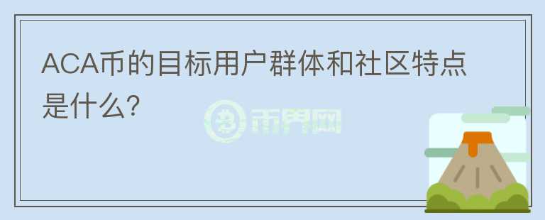 ACA币的目标用户群体和社区特点是什么？图标