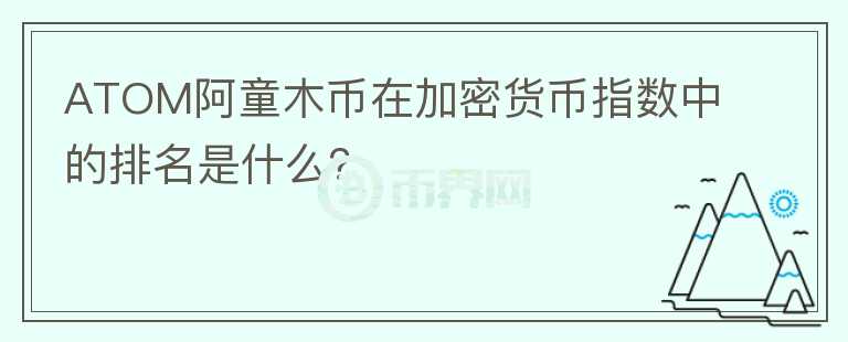 ATOM阿童木币在加密货币指数中的排名是什么？图标