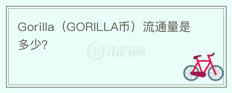 Gorilla（GORILLA币）流通量是多少？