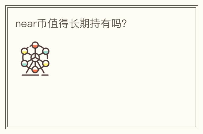 near币值得长期持有吗？