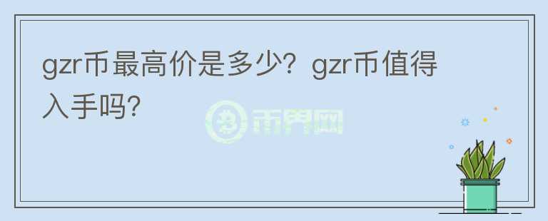 gzr币最高价是多少？gzr币值得入手吗？图标