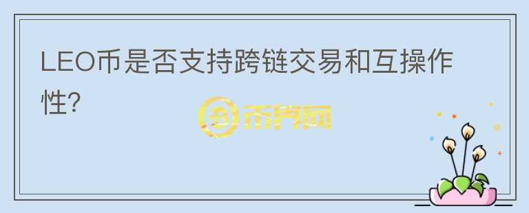 LEO币是否支持跨链交易和互操作性？图标