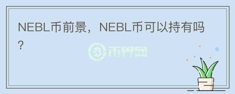 NEBL币前景，NEBL币可以持有吗？