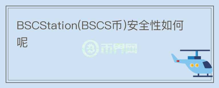 BSCStation(BSCS币)安全性如何呢