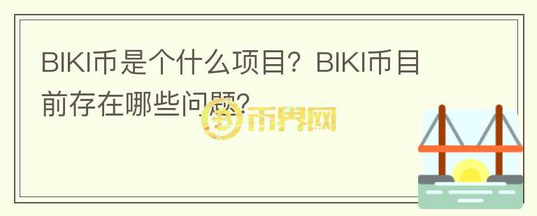 BIKI币是个什么项目？BIKI币目前存在哪些问题？