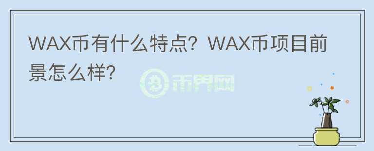 WAX币有什么特点？WAX币项目前景怎么样？