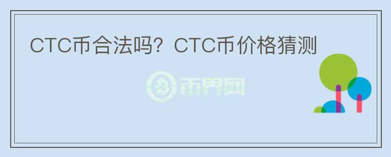 CTC币合法吗？CTC币价格猜测