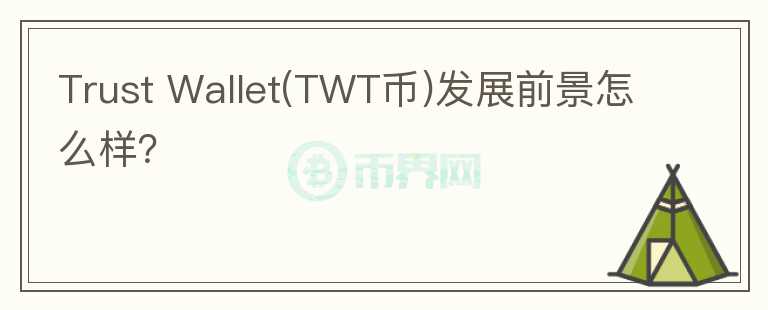 Trust Wallet(TWT币)发展前景怎么样？