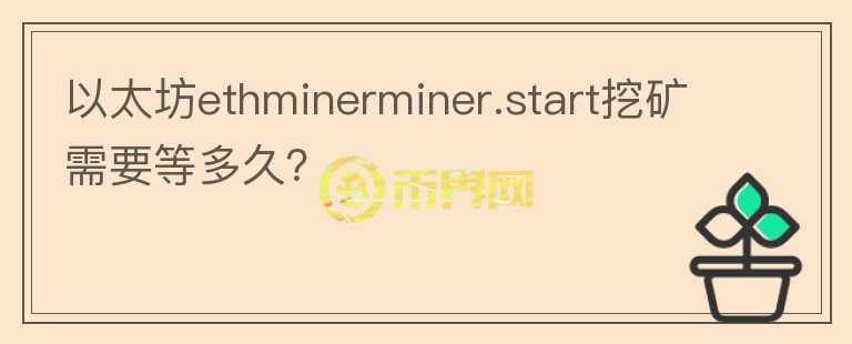 以太坊ethminerminer.start挖矿需要等多久？