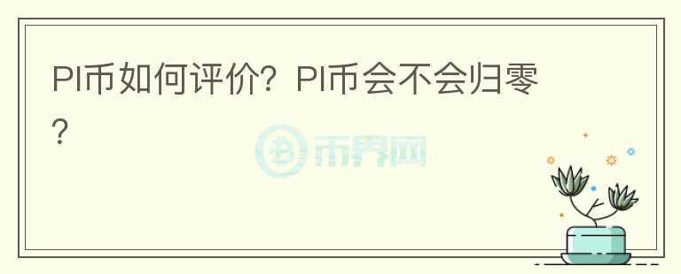 PI币如何评价？PI币会不会归零？