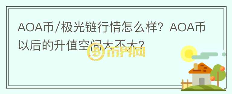 AOA币/极光链行情怎么样？AOA币以后的升值空间大不大？