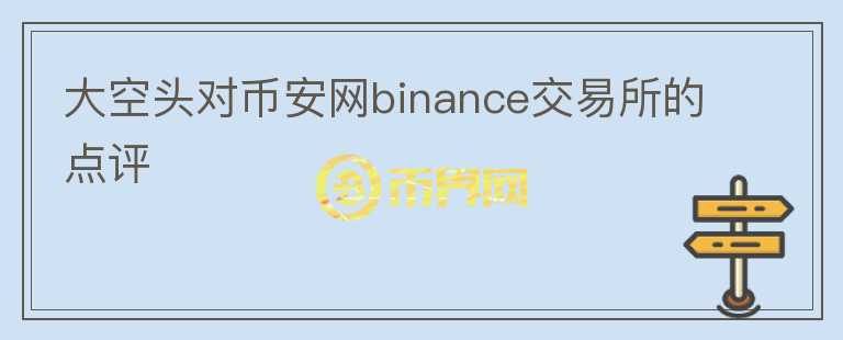 大空头对币安网binance交易所的点评