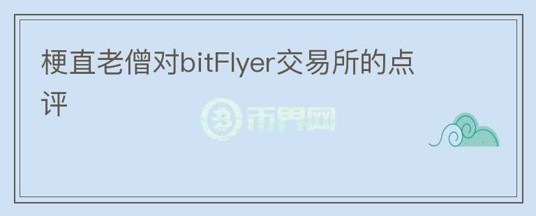 梗直老僧对bitFlyer交易所的点评