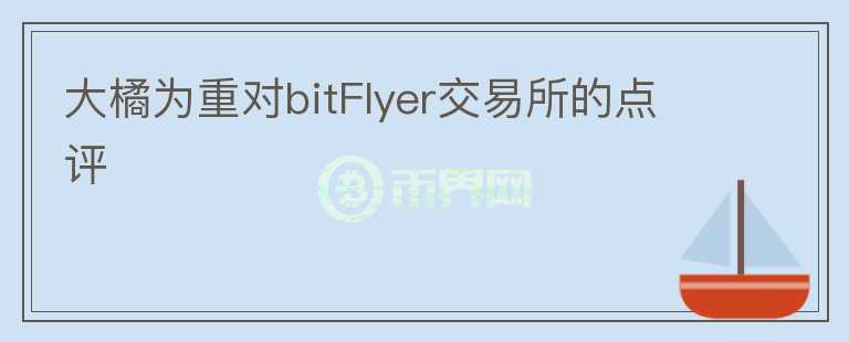 大橘为重对bitFlyer交易所的点评