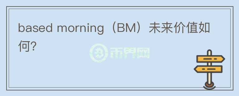 based morning（BM）未来价值如何？图标