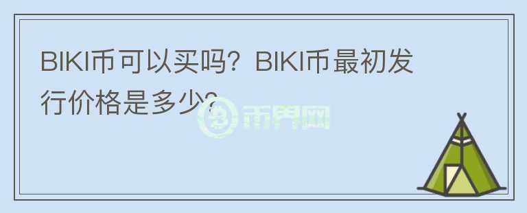 BIKI币可以买吗？BIKI币最初发行价格是多少？